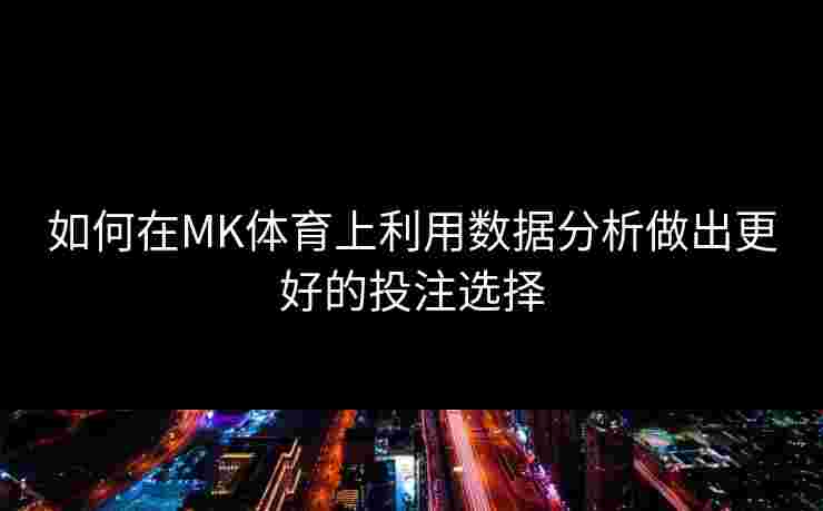 如何在MK体育上利用数据分析做出更好的投注选择
