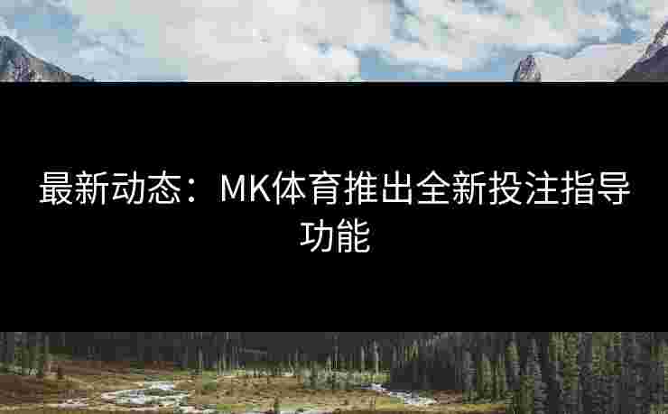 最新动态：MK体育推出全新投注指导功能