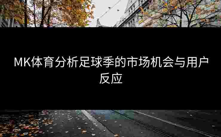 MK体育分析足球季的市场机会与用户反应