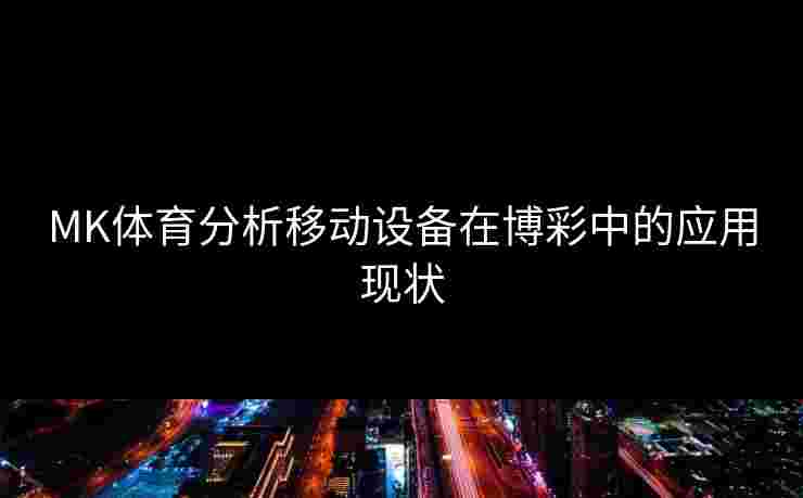 MK体育分析移动设备在博彩中的应用现状