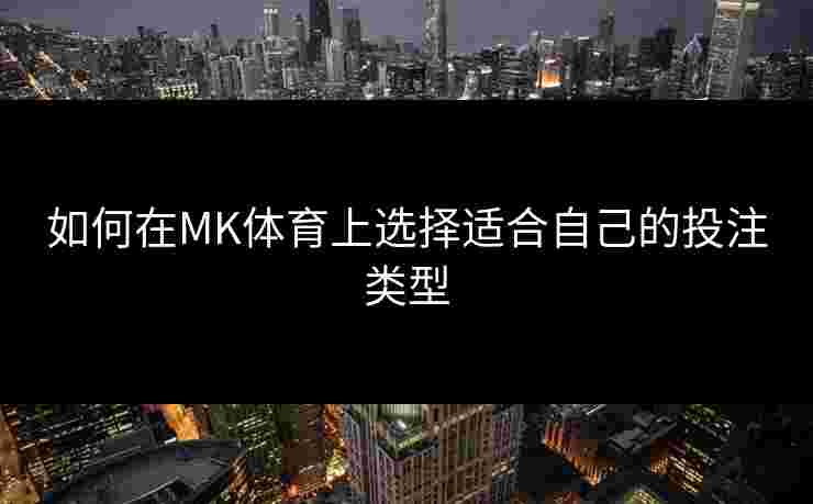 如何在MK体育上选择适合自己的投注类型