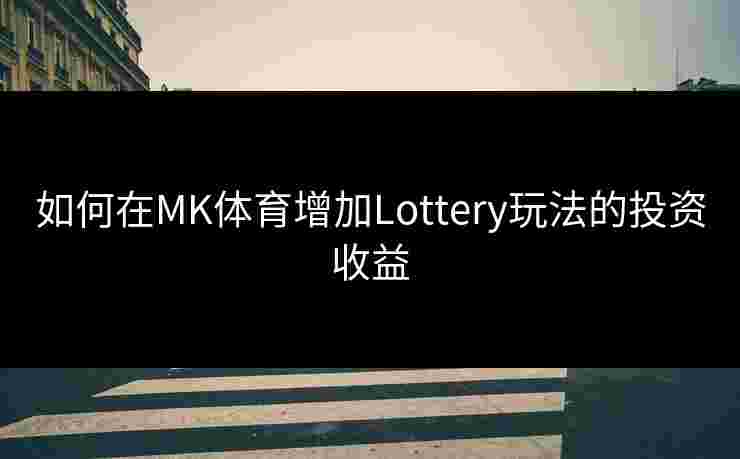 如何在MK体育增加Lottery玩法的投资收益