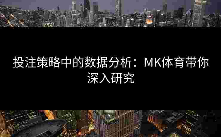 投注策略中的数据分析：MK体育带你深入研究