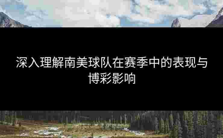 深入理解南美球队在赛季中的表现与博彩影响