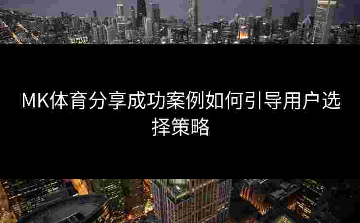 MK体育分享成功案例如何引导用户选择策略