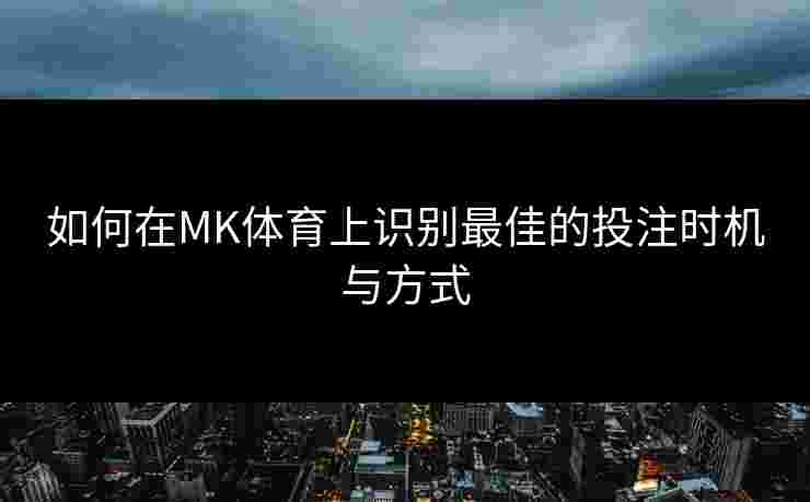 如何在MK体育上识别最佳的投注时机与方式