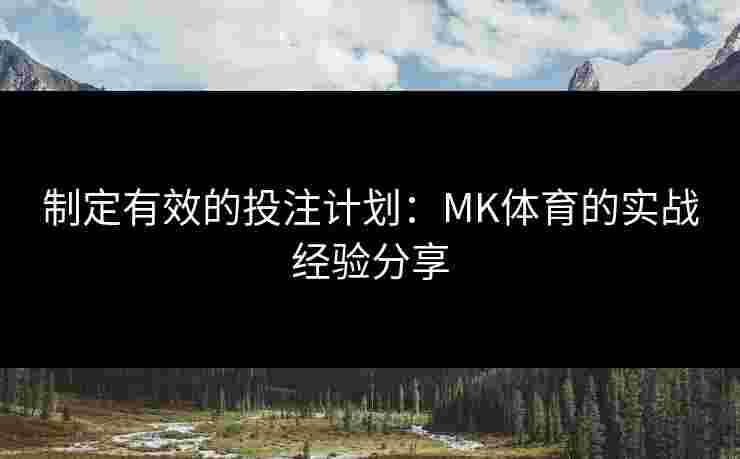 制定有效的投注计划：MK体育的实战经验分享