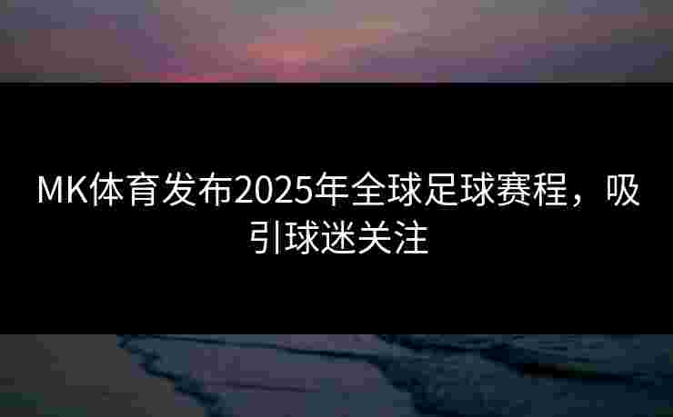 MK体育发布2025年全球足球赛程，吸引球迷关注