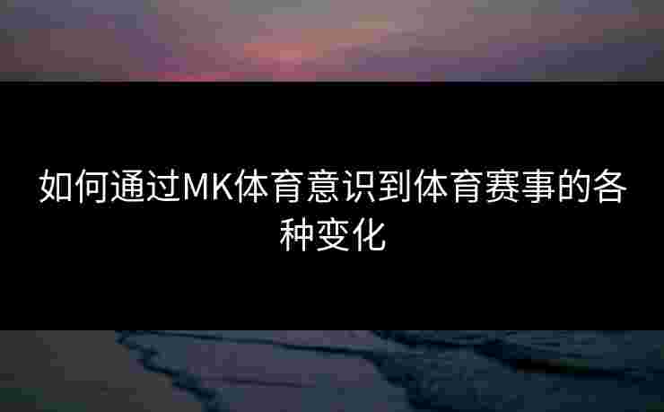 如何通过MK体育意识到体育赛事的各种变化