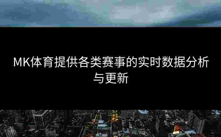 MK体育提供各类赛事的实时数据分析与更新