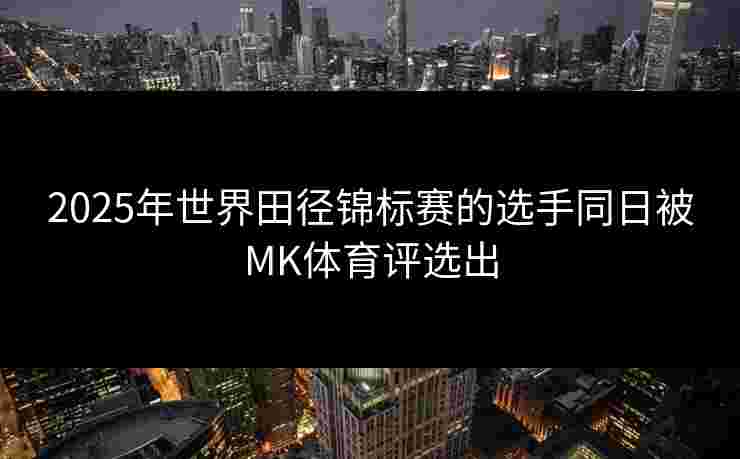 2025年世界田径锦标赛的选手同日被MK体育评选出