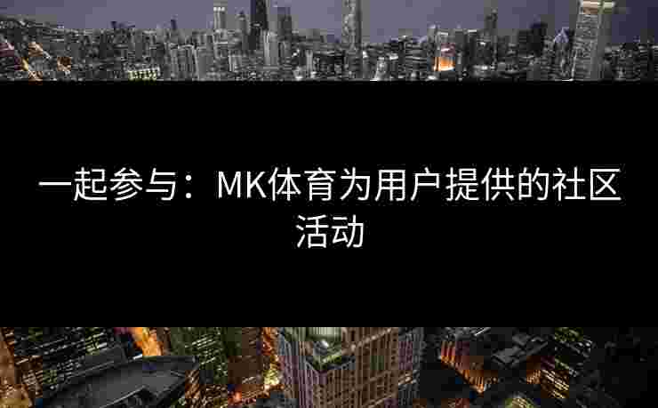 一起参与：MK体育为用户提供的社区活动