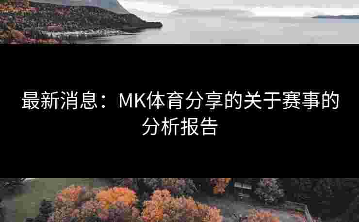 最新消息：MK体育分享的关于赛事的分析报告