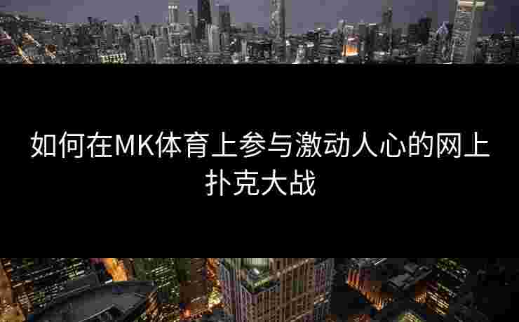 如何在MK体育上参与激动人心的网上扑克大战