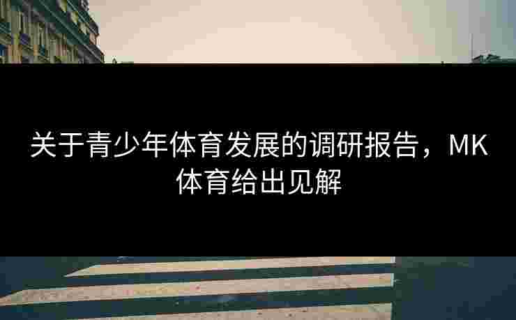 关于青少年体育发展的调研报告，MK体育给出见解