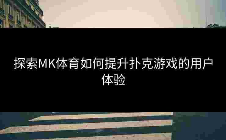 探索MK体育如何提升扑克游戏的用户体验