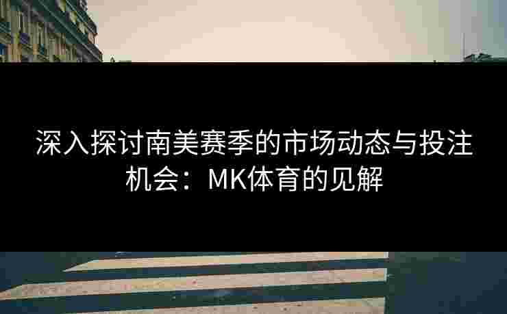 深入探讨南美赛季的市场动态与投注机会：MK体育的见解