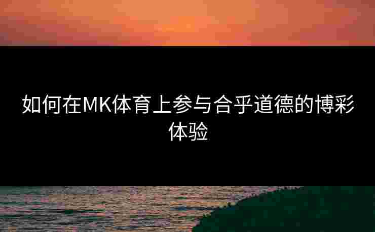 如何在MK体育上参与合乎道德的博彩体验