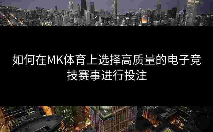 如何在MK体育上选择高质量的电子竞技赛事进行投注
