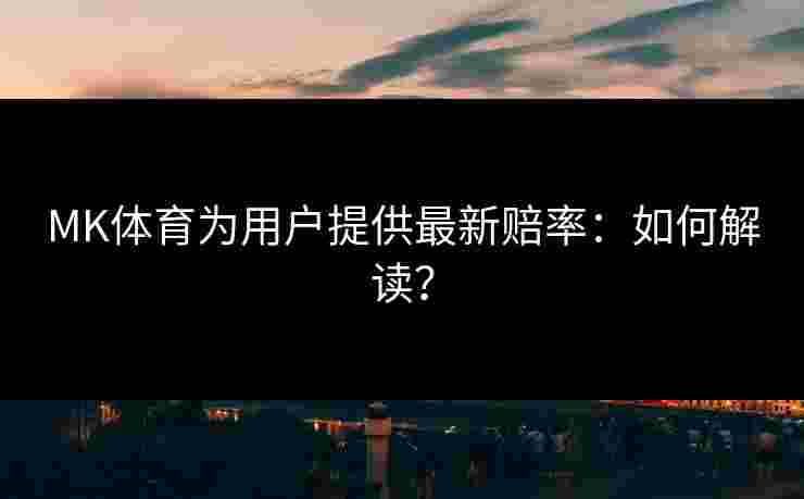 MK体育为用户提供最新赔率：如何解读？