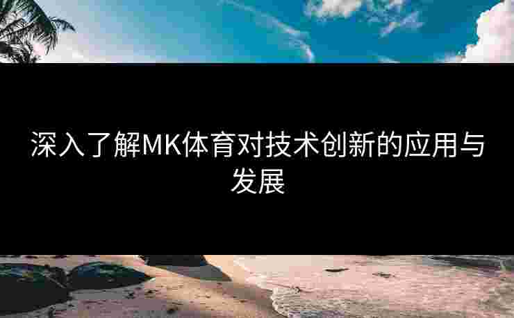 深入了解MK体育对技术创新的应用与发展