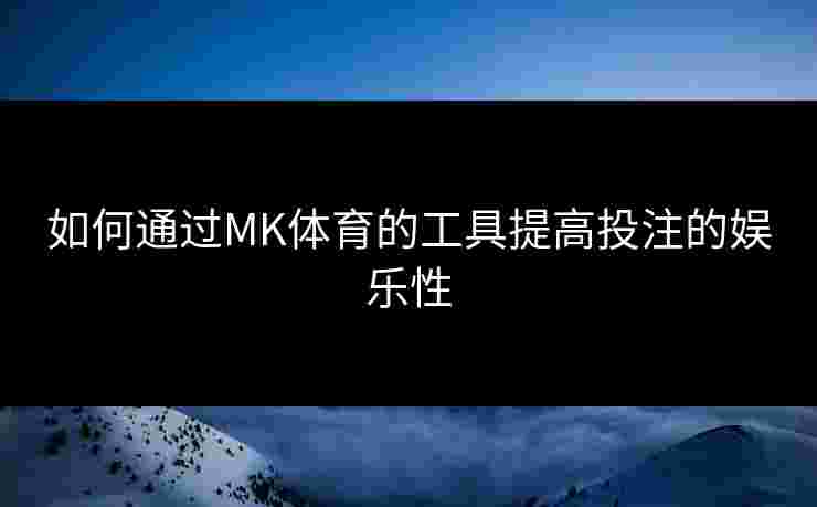 如何通过MK体育的工具提高投注的娱乐性