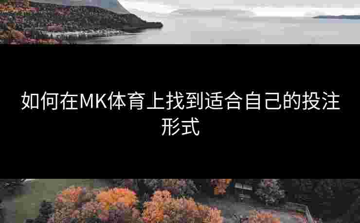 如何在MK体育上找到适合自己的投注形式