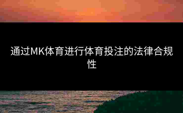 通过MK体育进行体育投注的法律合规性