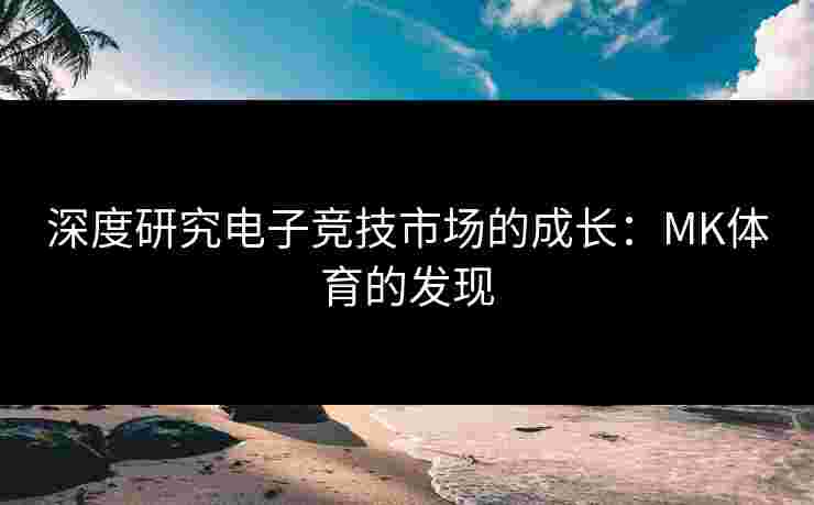 深度研究电子竞技市场的成长：MK体育的发现