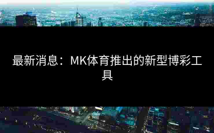 最新消息：MK体育推出的新型博彩工具