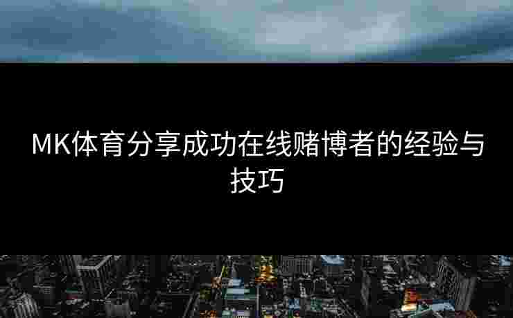 MK体育分享成功在线赌博者的经验与技巧