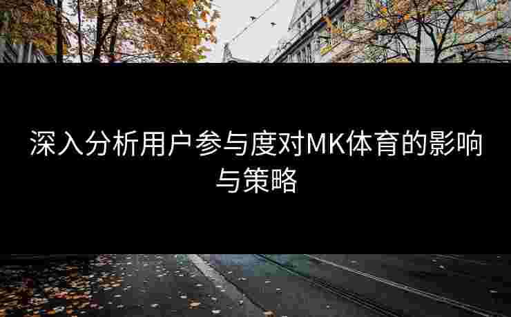 深入分析用户参与度对MK体育的影响与策略