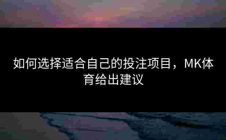 如何选择适合自己的投注项目，MK体育给出建议