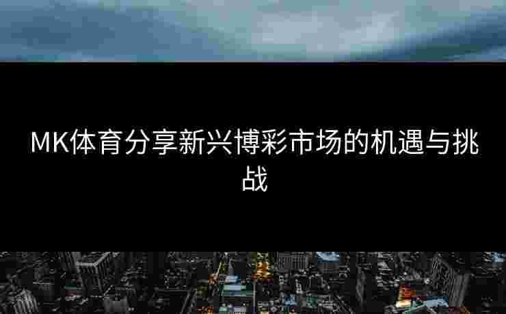 MK体育分享新兴博彩市场的机遇与挑战