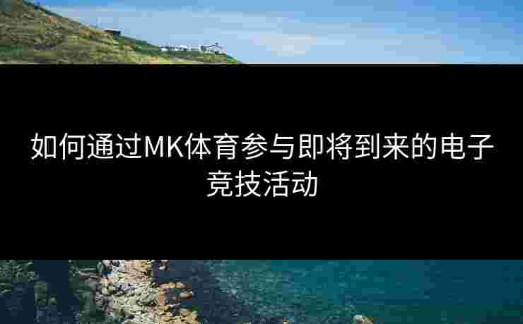 如何通过MK体育参与即将到来的电子竞技活动