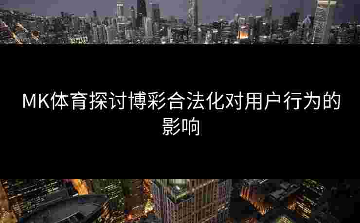 MK体育探讨博彩合法化对用户行为的影响
