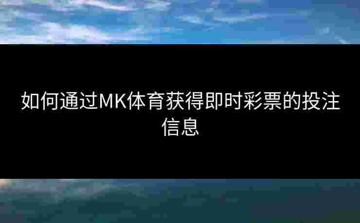 如何通过MK体育获得即时彩票的投注信息