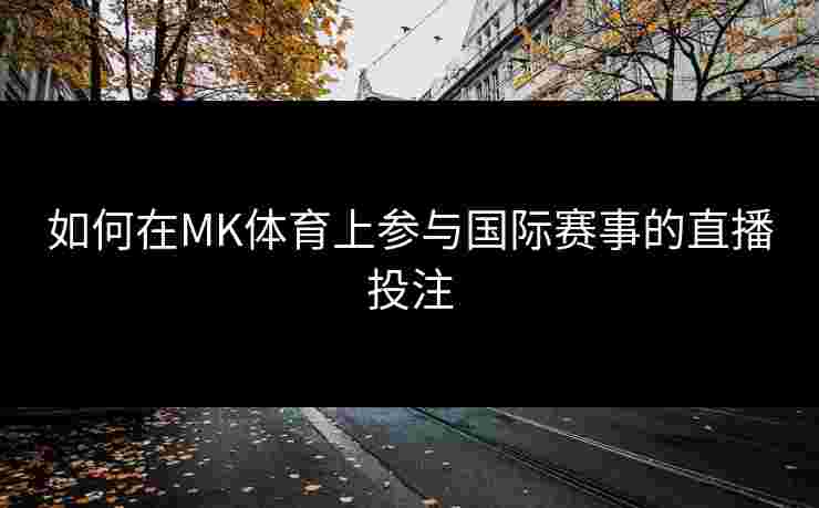 如何在MK体育上参与国际赛事的直播投注